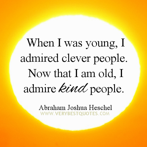 kindness-quotes-When-I-was-young-I-admired-clever-people.-Now-that-I-am-old-I-admire-kind-people.-Abraham-Joshua-Heschel