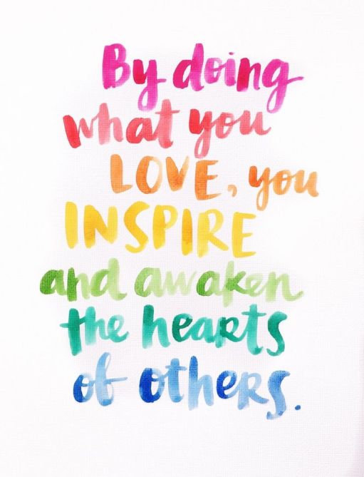 by doing what you love, you inspire and awaken the hearts of others